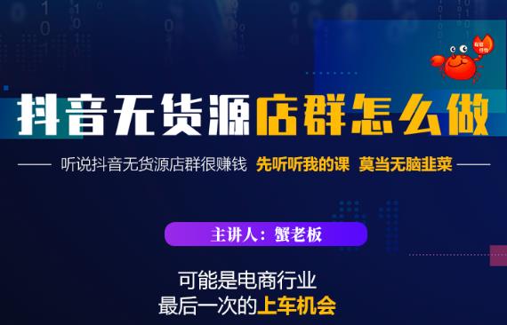 蟹老板·抖音无货源店群怎么做，吊打市面一大片《抖音无货源店群》的课程-小白项目网