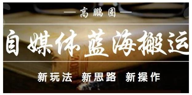 高鹏圈·自媒体蓝海搬运项目：单号收益每月基本都可以达到5000+，可批量-小白项目网