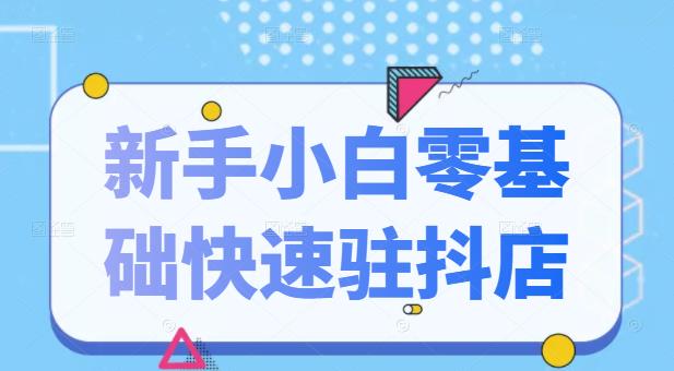 抖音小店新手小白零基础快速入驻抖店100%开通（全套11节课程）-小白项目网