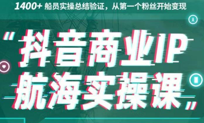 生财有术抖音商业IP航海实操课1.0，1400+船员实操总结验证，从第一个粉丝开始变现-小白项目网