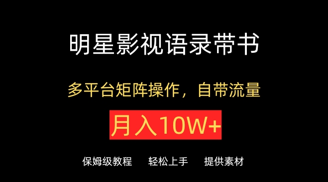 明星影视语录带书，抖音快手小红书视频号多平台矩阵操作，自带流量，月入10W+-小白项目网
