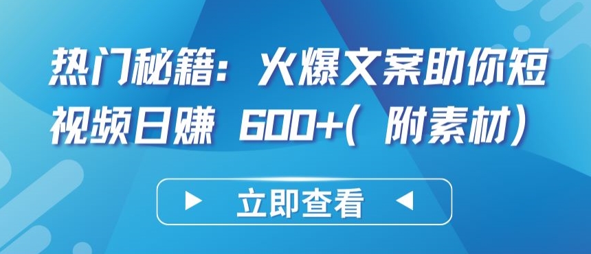 热门秘籍：火爆文案助你短视频日赚 600+(附素材)-小白项目网