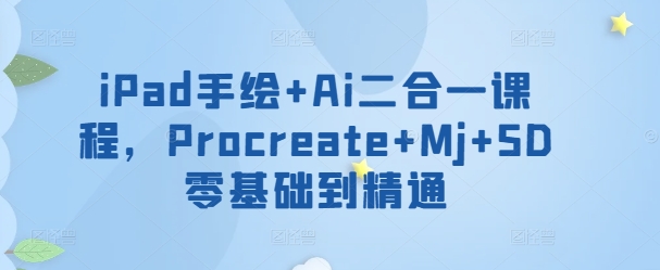 iPad手绘+Ai二合一课程，​Procreate+Mj+SD零基础到精通-小白项目网