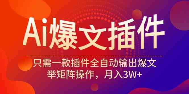 （9725期）Ai爆文插件，只需一款插件全自动输出爆文，举矩阵操作，月入3W+-小白项目网