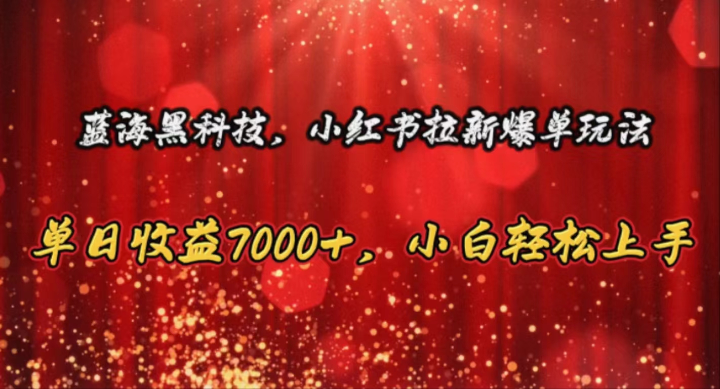 （10860期）蓝海黑科技，小红书拉新爆单玩法，单日收益7000+，小白轻松上手-小白项目网