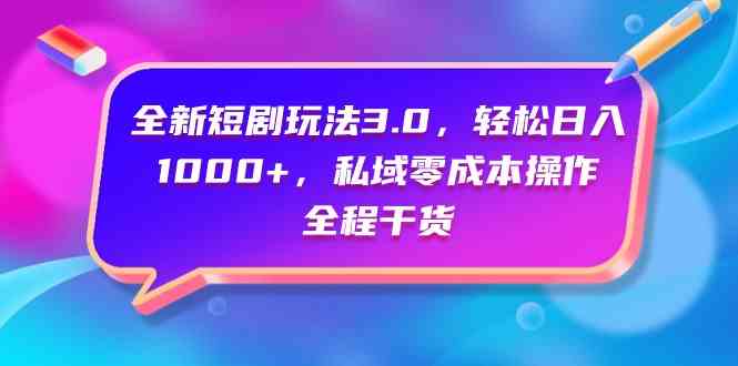 （9794期）全新短剧玩法3.0，轻松日入1000+，私域零成本操作，全程干货-小白项目网