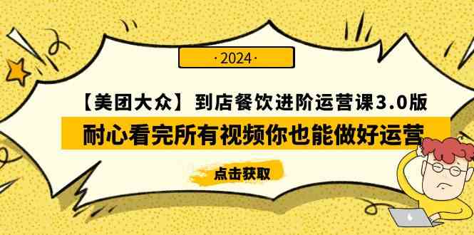 （9723期）【美团-大众】到店餐饮 进阶运营课3.0版，耐心看完所有视频你也能做好运营-小白项目网