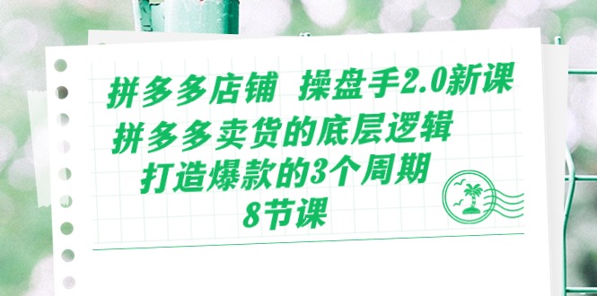 （10859期）拼多多店铺 操盘手2.0新课，拼多多卖货的底层逻辑，打造爆款的3个周期-8节-小白项目网