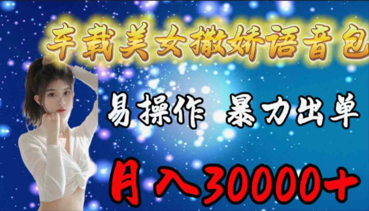 （9710期）车载女生撒娇语音包，易操作，暴力出单，月入30000+-小白项目网