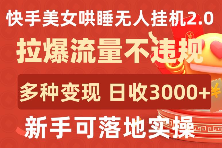 快手美女哄睡无人挂机2.0.拉爆流量不违规，多种变现途径，日收3000+，新手可落地实操-小白项目网