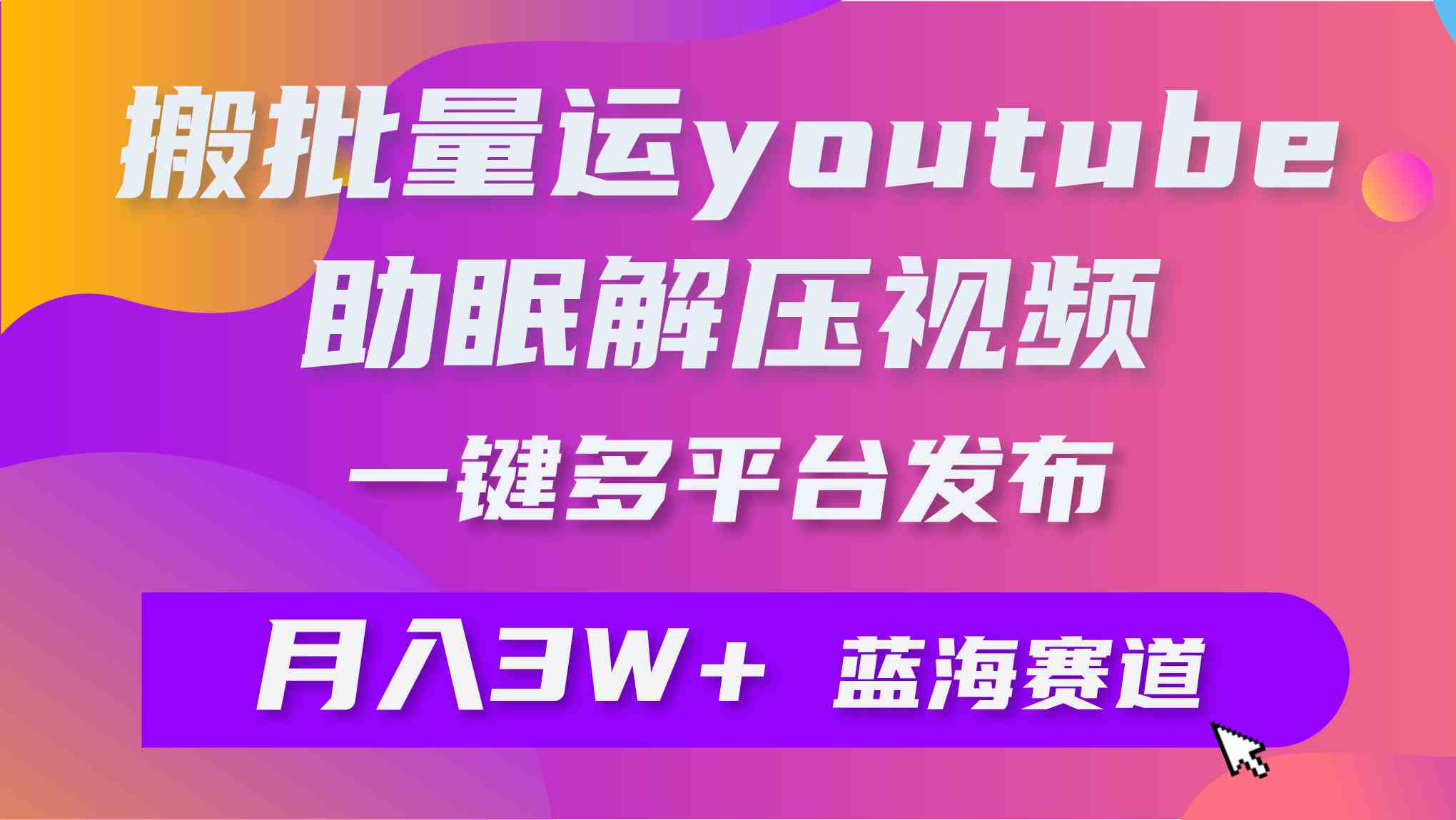 （9727期）批量搬运YouTube解压助眠视频 一键多平台发布 月入2W+-小白项目网
