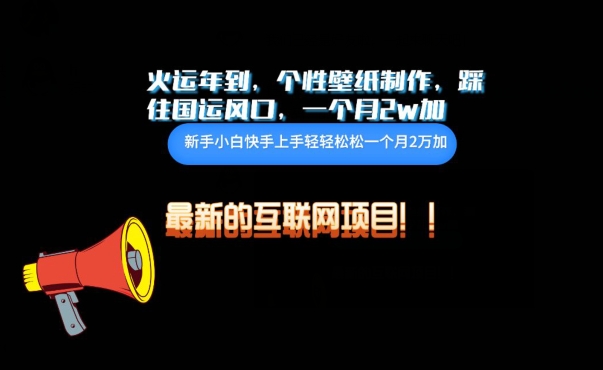 火运年到，个性壁纸制作，踩住国运风口，1个月2w加-小白项目网