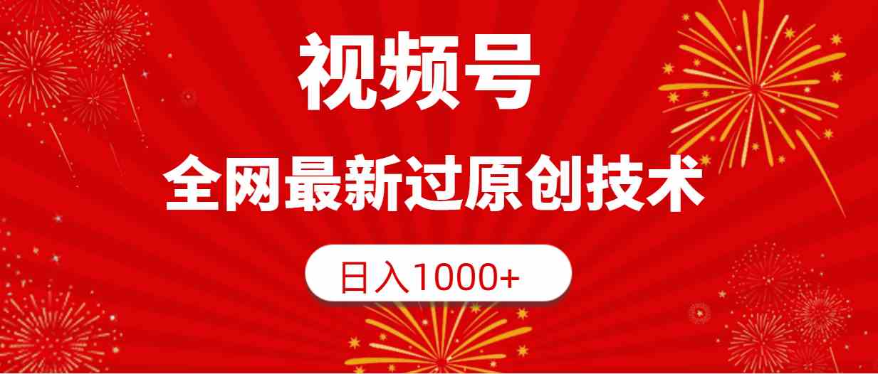 （9713期）视频号，全网最新过原创技术，日入1000+-小白项目网