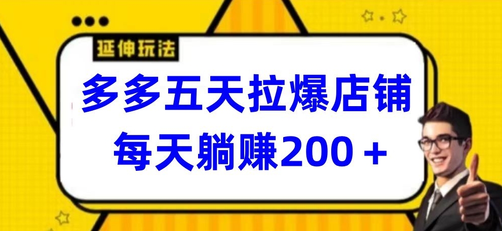 多多五天拉爆店铺，每天躺赚200+-小白项目网
