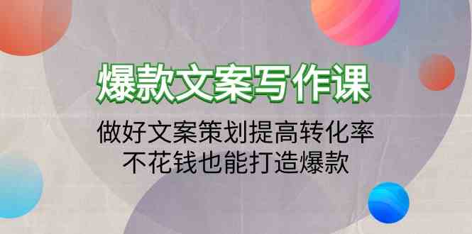 爆款文案写作课-做好文案策划提高转化率，不花钱也能打造爆款（19节课）-小白项目网