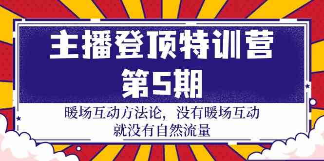（9783期）主播 登顶特训营-第5期：暖场互动方法论 没有暖场互动 就没有自然流量-30节-小白项目网