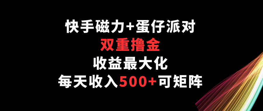 快手磁力+蛋仔派对，双重撸金，收益最大化，每天收入500+，可矩阵-小白项目网
