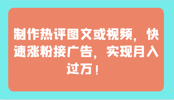 制作热评图文或视频，快速涨粉接广告，实现月入过万！-小白项目网