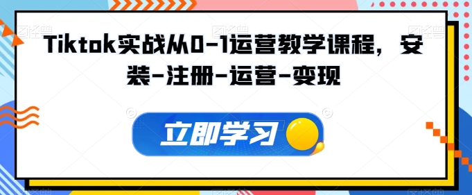 Tiktok实战从0-1运营教学课程，安装-注册-运营-变现-小白项目网