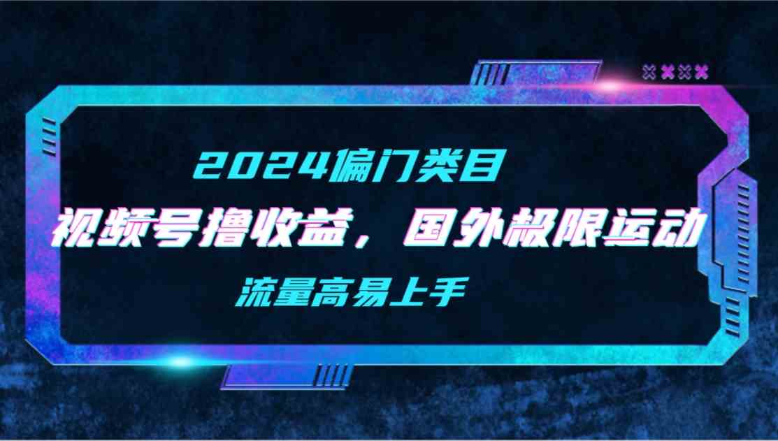 （9774期）【2024偏门类目】视频号撸收益，二创国外极限运动视频锦集，流量高易上手-小白项目网