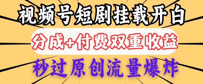 2025视频号短剧内测挂载开白权限，分成+付费双重收益，秒过原创流量爆炸，小白有手就会-小白项目网