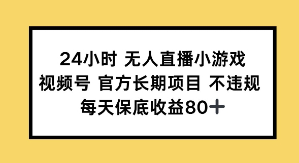 24小时无人直播小游戏，视频号官方长期项目，长期项目小白轻松可做每天保底收益80+-小白项目网