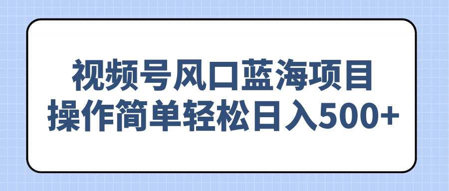 （14276期）视频号风口蓝海项目，操作简单轻松日入500+-小白项目网