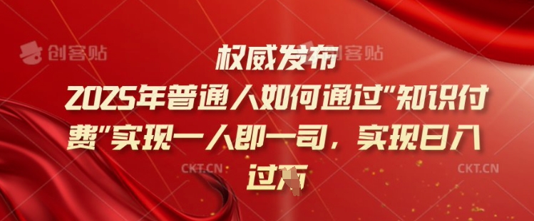 2025年普通人如何通过知识付费实现一人即一司，实现日入过千【揭秘】-小白项目网