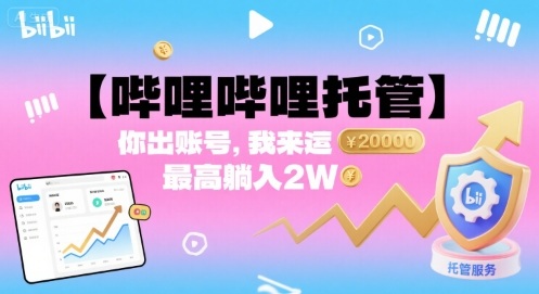 【哔哩哔哩托管】你出账号，我来运营，最高躺入2W【揭秘】-小白项目网