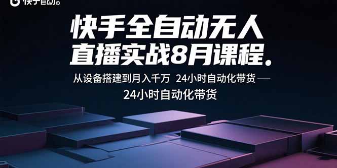快手全自动无人直播实战8月课程：从设备搭建到月入千万 24小时自动化带货-小白项目网