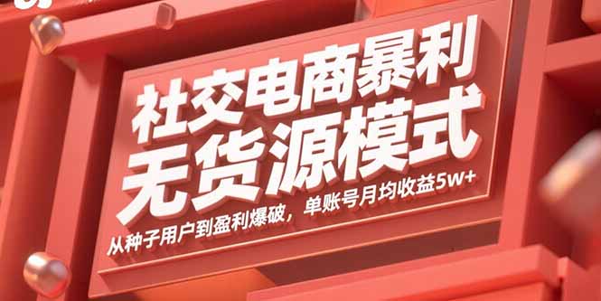 社交电商暴利无货源模式：从种子用户到盈利爆破，单账号月均收益5w+-小白项目网