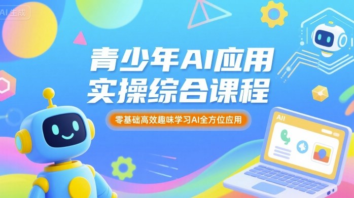 青少年AI应用实操综合课程，零基础高效趣味学习AI全方位应用-小白项目网