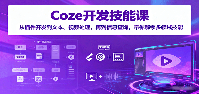 Coze开发技能课：从插件开发到文本、视频处理，再到信息查询，带你解锁多领域技能-小白项目网