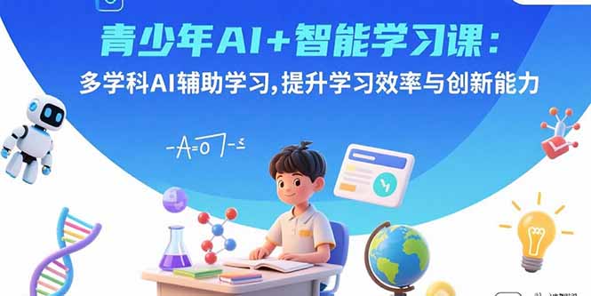 青少年AI+智能学习课：多学科AI辅助学习，提升学习效率与创新能力-小白项目网