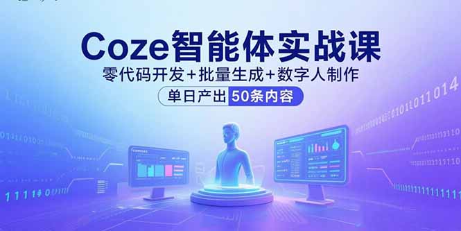 Coze智能体实战课，零代码开发+批量生成+数字人制作，单日产出50条内容-小白项目网
