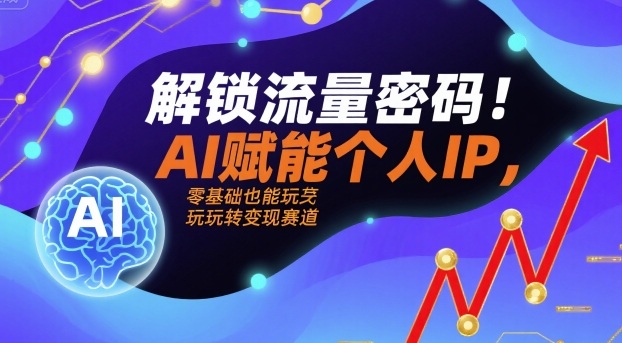 解锁流量密码！AI赋能个人IP，零基础也能玩转变现赛道-小白项目网