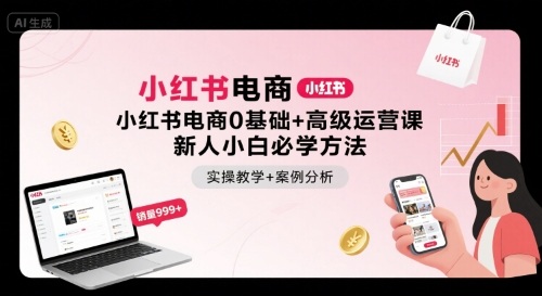 小红书电商0基础+高级运营课，新人小白必学方法，实操教学+案例分析-小白项目网