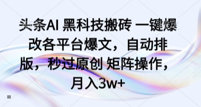 头条AI 黑科技搬砖 一键爆改各平台爆文，自动排版，秒过原创 矩阵操作，月入3w+【揭秘】-小白项目网