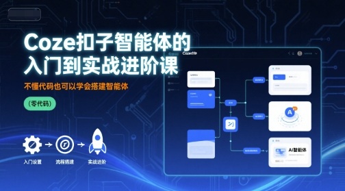 Coze扣子智能体的入门到实战进阶课，不懂代码也可以学会搭建智能体-小白项目网