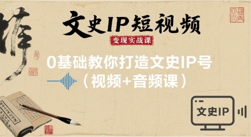 文史IP短视频变现实战课，0基础教你打造文史IP号(视频+音频课)-小白项目网