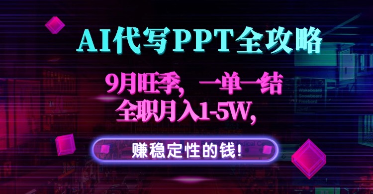 AI代写PPT全攻略，9月旺季，一单一结，全职月入1-5W，赚稳定性的钱！-小白项目网