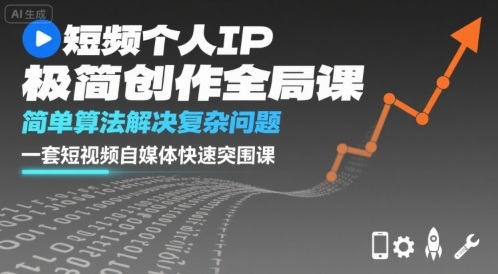 短视频个人IP极简创作全局课，简单算法解决复杂问题，一套短视频自媒体快速突围课-小白项目网