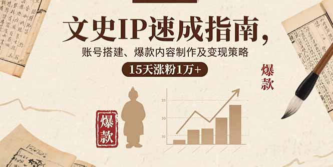 文史IP速成指南，账号搭建、爆款内容制作及变现策略，15天涨粉1万+-小白项目网