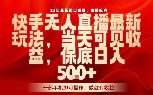 25年最新风口项目，快手无人直播，当天做当天出收益，不违规，一部手机即可操作，保底日入5张+【揭秘】-小白项目网