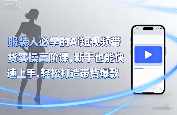 服装人必学的Ai短视频带货实操高阶课，新手也能快速上手，轻松打造带货爆款-小白项目网