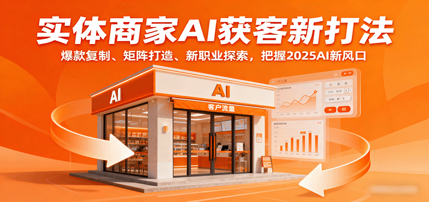 实体商家AI获客新打法：爆款复制、矩阵打造、新职业探索，把握2025AI新风口-小白项目网