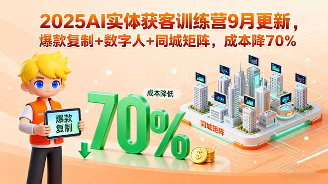 2025AI实体获客训练营9月更新，爆款复制+数字人+同城矩阵，成本降70%-小白项目网