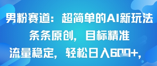 男粉赛道：超简单的AI新玩法条条原创，目标精准，流量稳定轻松日入6张+-小白项目网