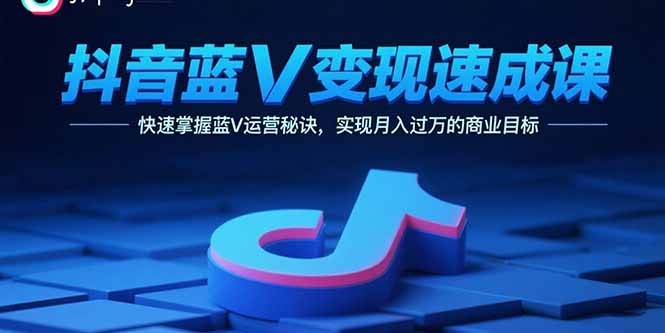 抖音蓝V变现速成课，快速掌握蓝V运营秘诀，实现月入过万的商业目标-小白项目网