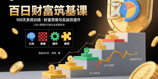 百日财富筑基课：认知+策略+实操+案例拆解  实现从创富到守富全周期能力-小白项目网